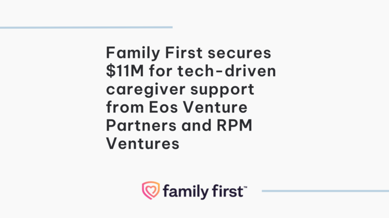 Family First secures $11M for tech-driven caregiver support from Eos Venture Partners and RPM Ventures