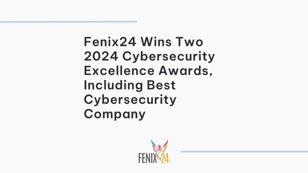 Fenix24 Wins Two 2024 Cybersecurity Excellence Awards, Including Best Cybersecurity Company